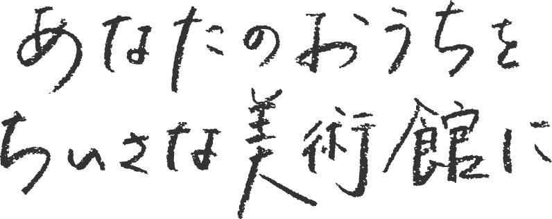 あなたのおうちをちいさな美術館に